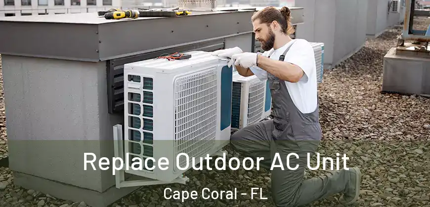 Replace Outdoor AC Unit Cape Coral - FL